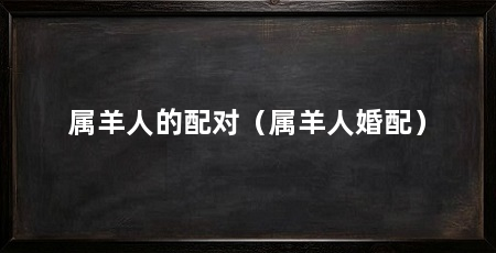 属羊人的配对(属羊人婚配)