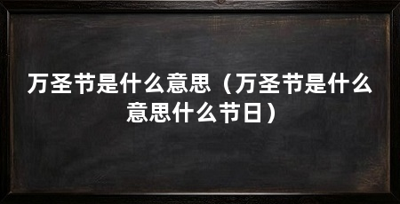 万圣节是什么意思（万圣节是什么意思什么节日）