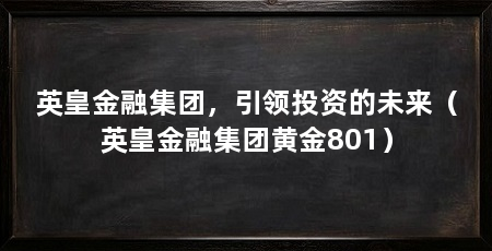英皇金融集团,引领投资的未来(英皇金融集团黄金801)