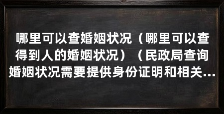 哪里可以查婚姻状况（哪里可以查得到人的婚姻状况）（民政局查询婚姻状况需要提供身份证明和相关证件材料