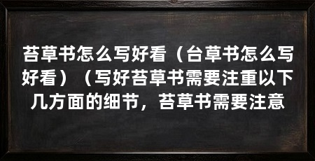 苔草书怎么写好看(台草书怎么写好看)(写好苔草书需要注重以下几方面的细节,苔草书需要注意