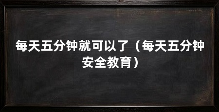 每天五分钟就可以了(每天五分钟安全教育)