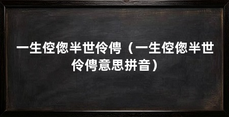 一生倥偬半世伶俜（一生倥偬半世伶俜意思拼音）