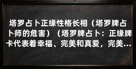 塔罗占卜正缘性格长相（塔罗牌占卜师的危害）（塔罗牌占卜：正缘牌卡代表着幸福、完美和真爱，完美和真爱