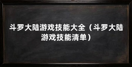 斗罗大陆游戏技能大全（斗罗大陆游戏技能清单）