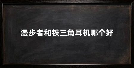 漫步者和铁三角耳机哪个好