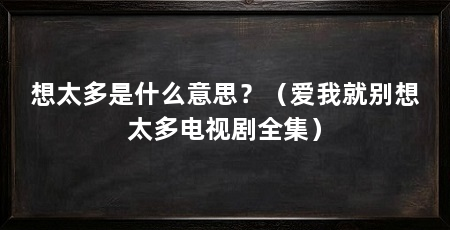 想太多是什么意思?(爱我就别想太多电视剧全集)