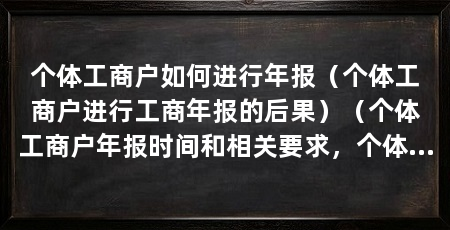 个体工商户如何进行年报（个体工商户进行工商年报的后果）（个体工商户年报时间和相关要求，个体工商户年报需要准备哪些材料