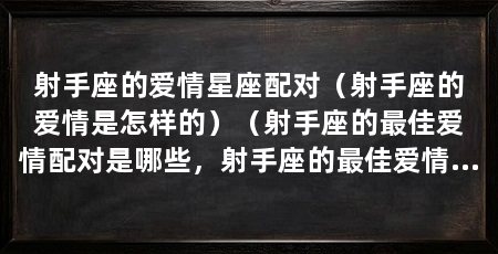 射手座的爱情星座配对(射手座的爱情是怎样的)(射手座的最佳爱情配对是哪些,射手座的最佳爱情配对