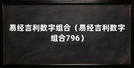 易经吉利数字组合（易经吉利数字组合796）
