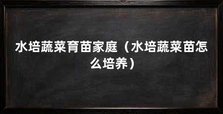 水培蔬菜育苗家庭（水培蔬菜苗怎么培养）