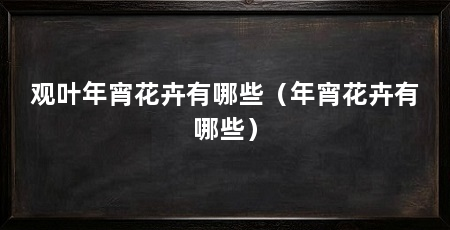 观叶年宵花卉有哪些（年宵花卉有哪些）