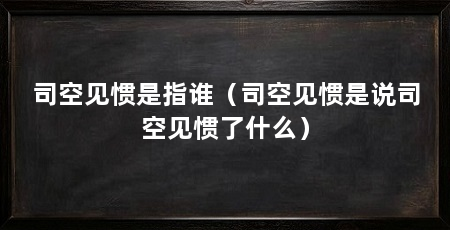 司空见惯是指谁（司空见惯是说司空见惯了什么）