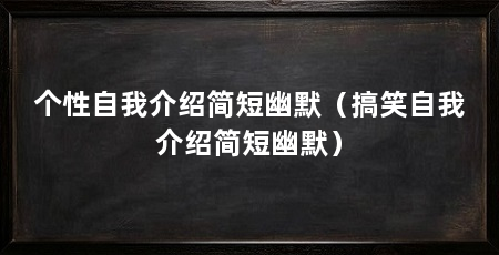 个性自我介绍简短幽默（搞笑自我介绍简短幽默）
