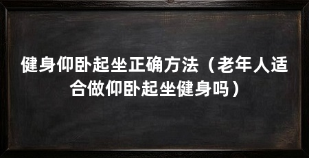 健身仰卧起坐正确方法（老年人适合做仰卧起坐健身吗）