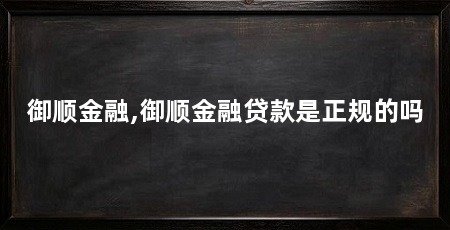 御顺金融,御顺金融贷款是正规的吗