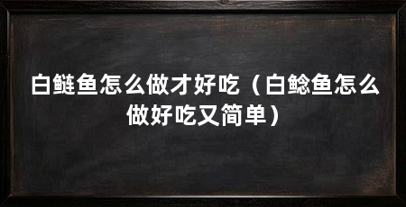 白鲢鱼怎么做才好吃(白鲶鱼怎么做好吃又简单)