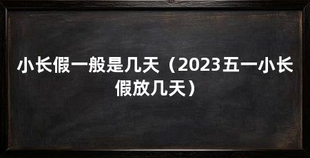 小长假一般是几天(2023五一小长假放几天)