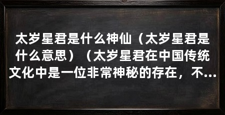 太岁星君是什么神仙(太岁星君是什么意思)(太岁星君在中国传统文化中是一位非常神秘的存在,不要招惹他