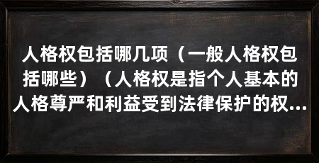 人格权包括哪几项(一般人格权包括哪些)(人格权是指个人基本的人格尊严和利益受到法律保护的权利