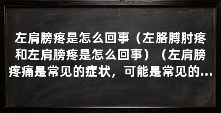 左肩膀疼是怎么回事（左胳膊肘疼和左肩膀疼是怎么回事）（左肩膀疼痛是常见的症状，可能是常见的症状，医生帮你找到原因