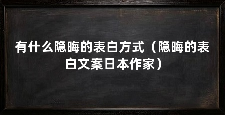有什么隐晦的表白方式（隐晦的表白文案日本作家）