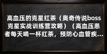 高血压的克星红茶(奥奇传说boss克星实战训练营攻略)(高血压患者每天喝一杯红茶,预防心血管疾病