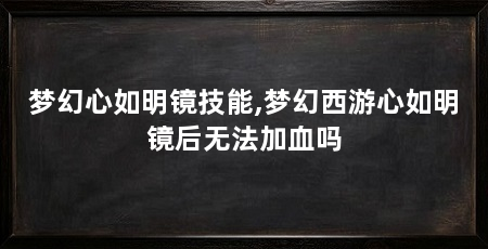梦幻心如明镜技能,梦幻西游心如明镜后无法加血吗