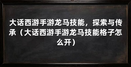 大话西游手游龙马技能，探索与传承（大话西游手游龙马技能格子怎么开）