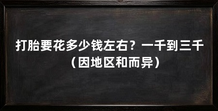 打胎要花多少钱左右?一千到三千(因地区和而异)