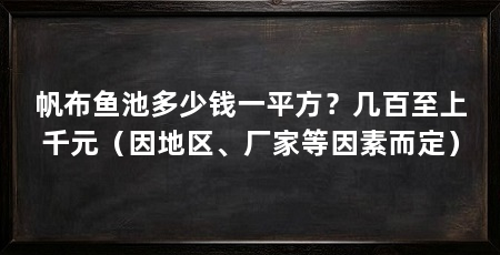 帆布鱼池多少钱一平方？几百至上千元（因地区、厂家等因素而定）