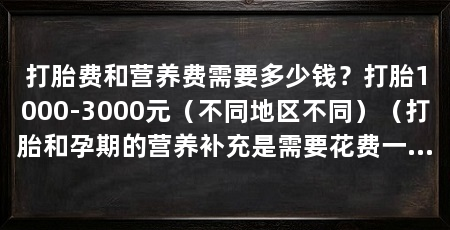 打胎费和营养费需要多少钱？打胎1000-3000元（不同地区不同）（打胎和孕期的营养补充是需要花费一定的费用的
