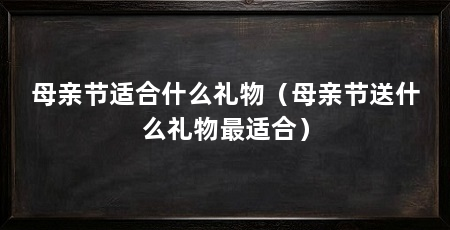 母亲节适合什么礼物（母亲节送什么礼物最适合）