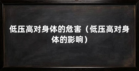 低压高对身体的危害（低压高对身体的影响）