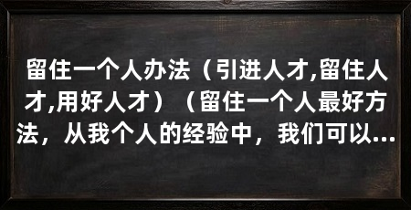 留住一个人办法(引进人才,留住人才,用好人才)(留住一个人最好方法,从我个人的经验中,我们可以留住一个人