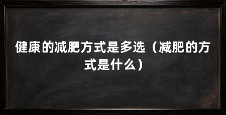 健康的减肥方式是多选（减肥的方式是什么）