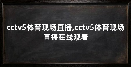 cctv5体育现场直播,cctv5体育现场直播在线观看