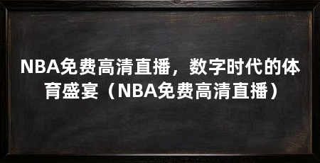 NBA免费高清直播，数字时代的体育盛宴（NBA免费高清直播）