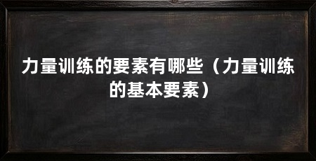 力量训练的要素有哪些(力量训练的基本要素)