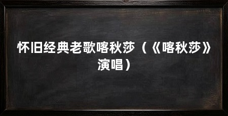 怀旧经典老歌喀秋莎（《喀秋莎》演唱）