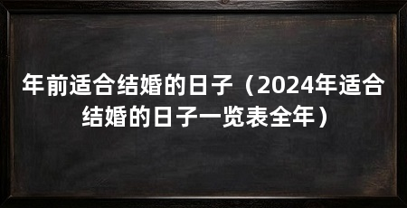 年前适合结婚的日子（2024年适合结婚的日子一览表全年）