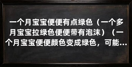 一个月宝宝便便有点绿色(一个多月宝宝拉绿色便便带有泡沫)(一个月宝宝便便颜色变成绿色,可能是由于宝宝的便便颜色变绿色