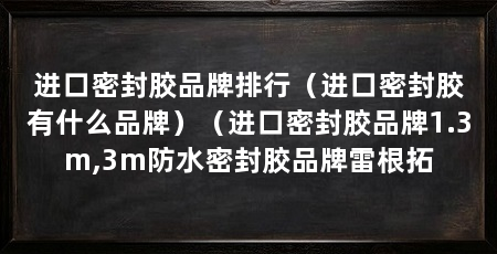 进口密封胶品牌排行（进口密封胶有什么品牌）（进口密封胶品牌1.3m,3m防水密封胶品牌雷根拓
