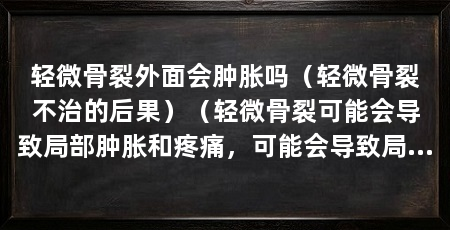 轻微骨裂外面会肿胀吗（轻微骨裂不治的后果）（轻微骨裂可能会导致局部肿胀和疼痛，可能会导致局部肿胀和疼痛