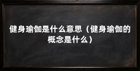 健身瑜伽是什么意思（健身瑜伽的概念是什么）