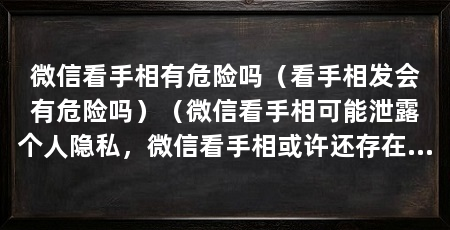 微信看手相有危险吗（看手相发会有危险吗）（微信看手相可能泄露个人隐私，微信看手相或许还存在着诈骗