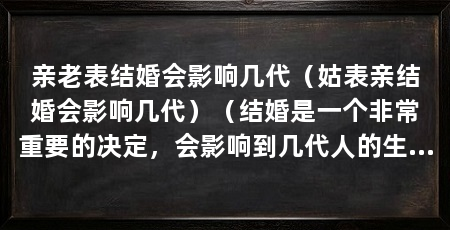 亲老表结婚会影响几代（姑表亲结婚会影响几代）（结婚是一个非常重要的决定，会影响到几代人的生活和前途