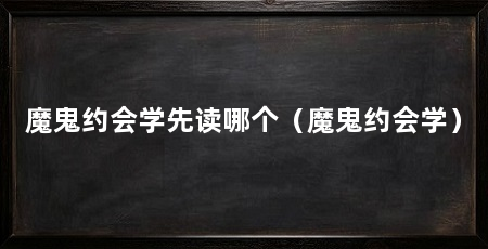 魔鬼约会学先读哪个(魔鬼约会学)