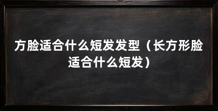 方脸适合什么短发发型(长方形脸适合什么短发)