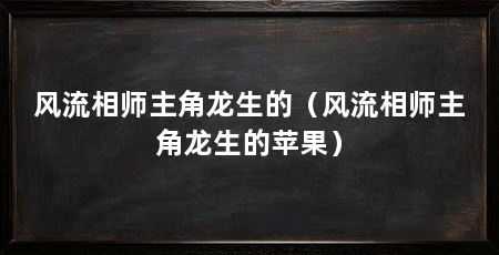 风流相师主角龙生的（风流相师主角龙生的苹果）